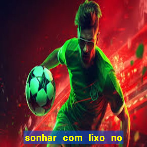 sonhar com lixo no jogo do bicho